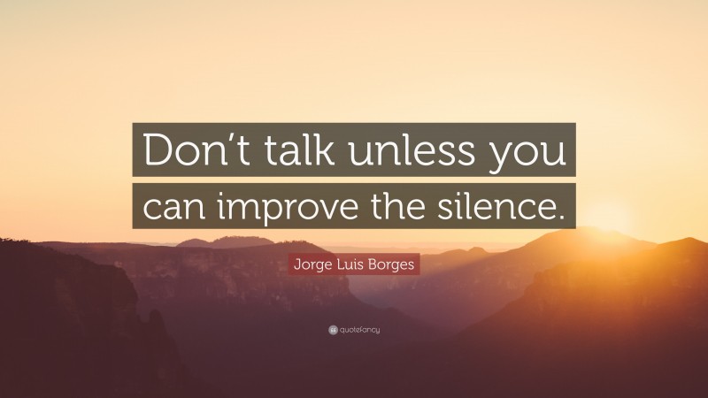 Jorge Luis Borges Quote Don T Talk Unless You Can Improve The Silence Jorge Luis Borges Quote Don T Talk Unless You Can Improve The Silence